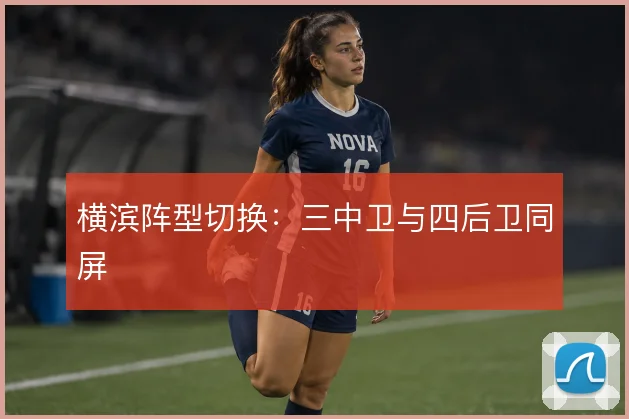 横滨阵型切换：三中卫与四后卫同屏