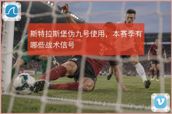 斯特拉斯堡伪九号使用,本赛季有哪些战术信号