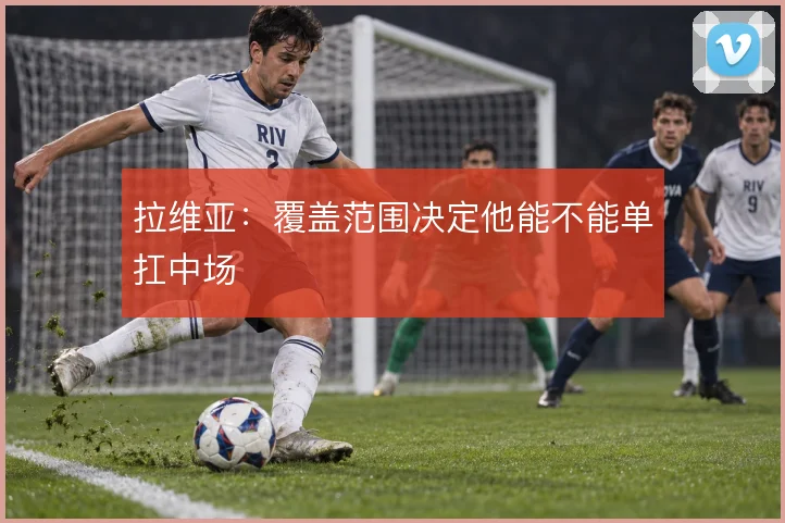 拉维亚：覆盖范围决定他能不能单扛中场