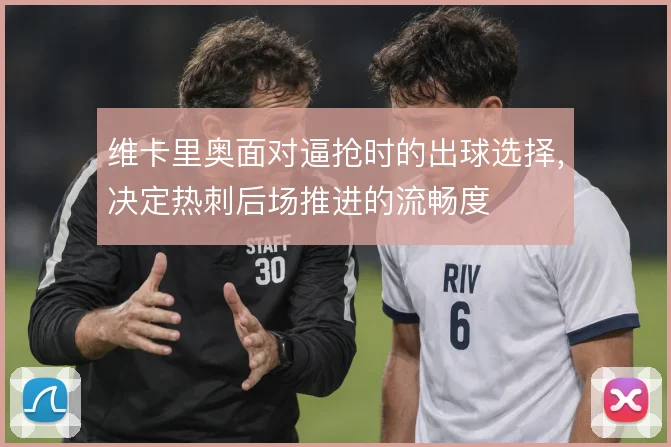 维卡里奥面对逼抢时的出球选择，决定热刺后场推进的流畅度