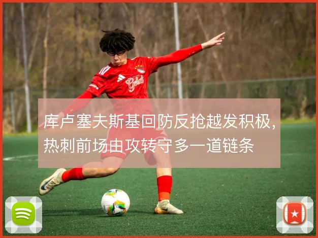库卢塞夫斯基回防反抢越发积极，热刺前场由攻转守多一道链条