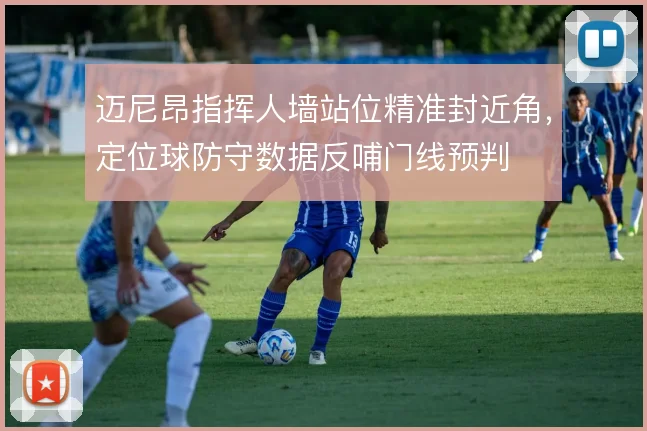 迈尼昂指挥人墙站位精准封近角,定位球防守数据反哺门线预判