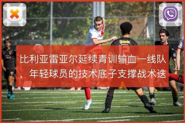 比利亚雷亚尔延续青训输血一线队，年轻球员的技术底子支撑战术迭代
