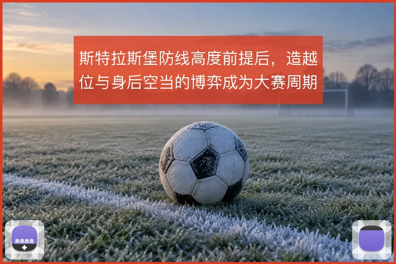斯特拉斯堡防线高度前提后，造越位与身后空当的博弈成为大赛周期隐患