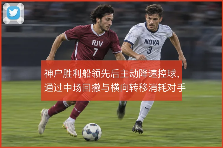 神户胜利船领先后主动降速控球，通过中场回撤与横向转移消耗对手反扑节奏