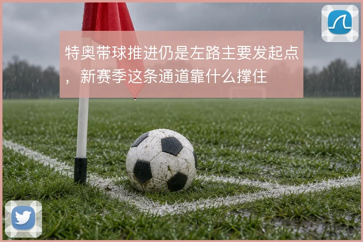 特奥带球推进仍是左路主要发起点，新赛季这条通道靠什么撑住