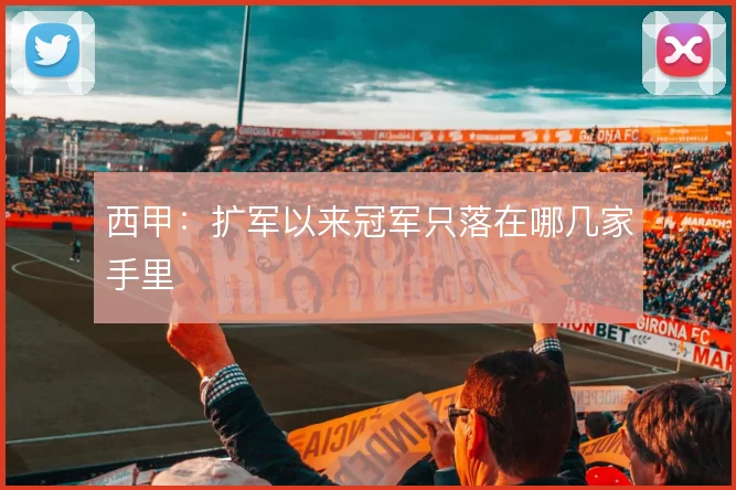 西甲:扩军以来冠军只落在哪几家手里