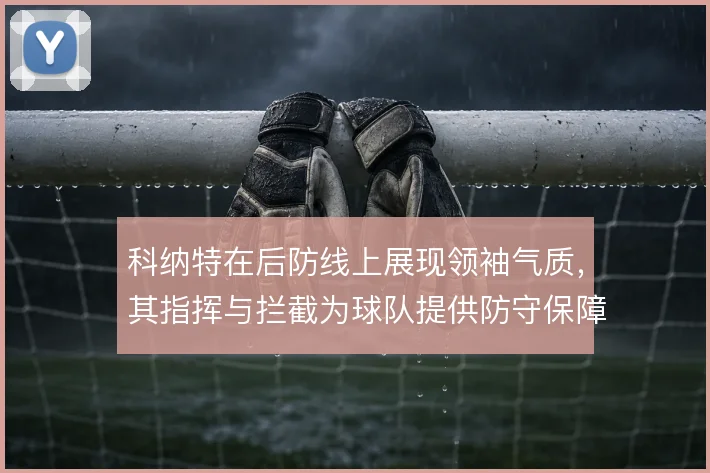 科纳特在后防线上展现领袖气质，其指挥与拦截为球队提供防守保障
