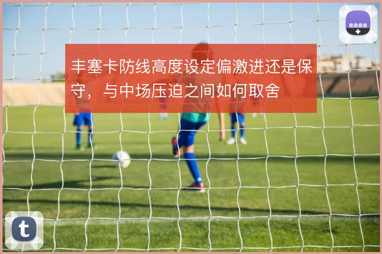 丰塞卡防线高度设定偏激进还是保守，与中场压迫之间如何取舍