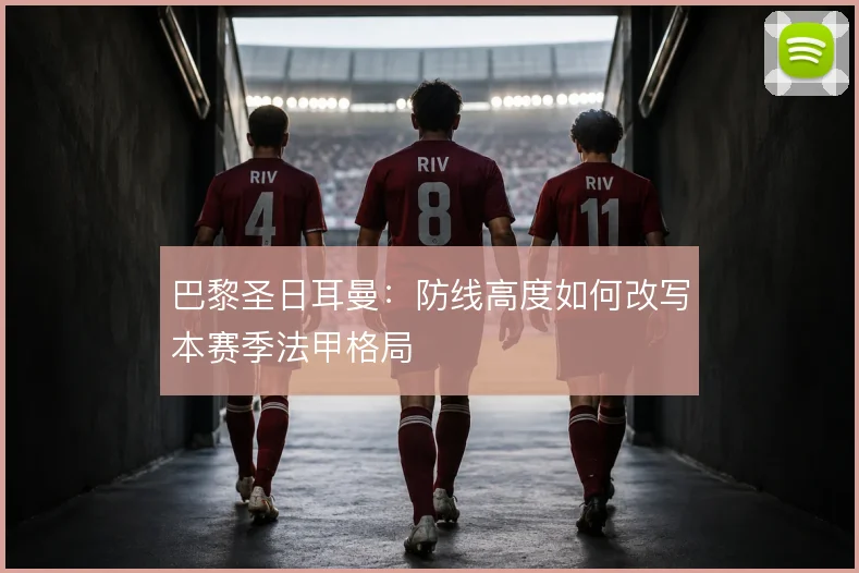 巴黎圣日耳曼:防线高度如何改写本赛季法甲格局