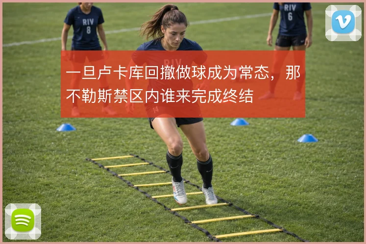 一旦卢卡库回撤做球成为常态，那不勒斯禁区内谁来完成终结