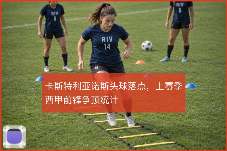 卡斯特利亚诺斯头球落点，上赛季西甲前锋争顶统计