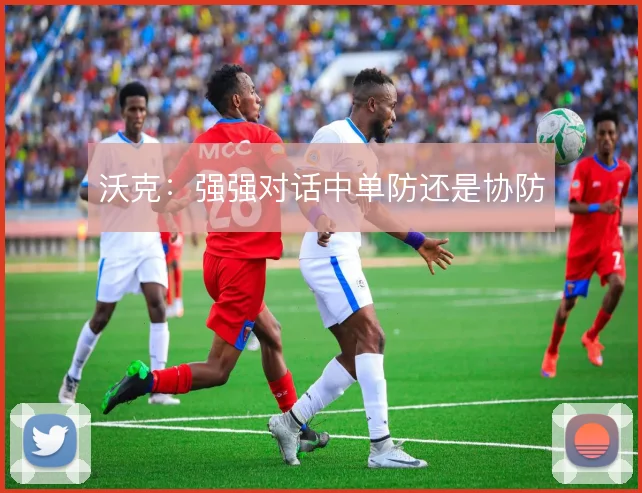 沃克:强强对话中单防还是协防