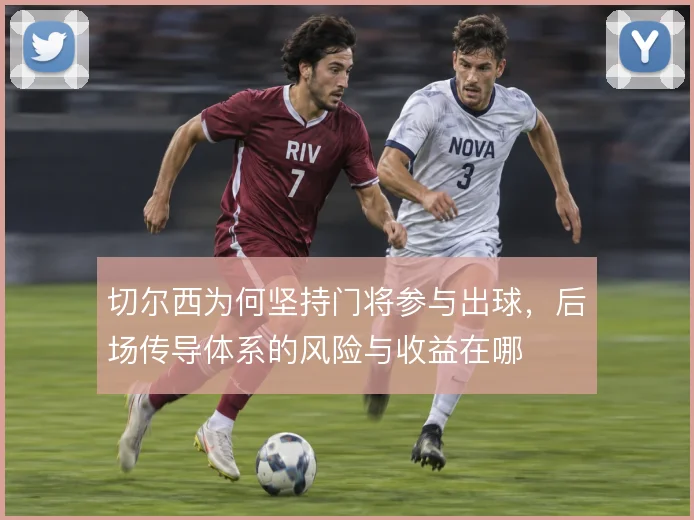 切尔西为何坚持门将参与出球，后场传导体系的风险与收益在哪