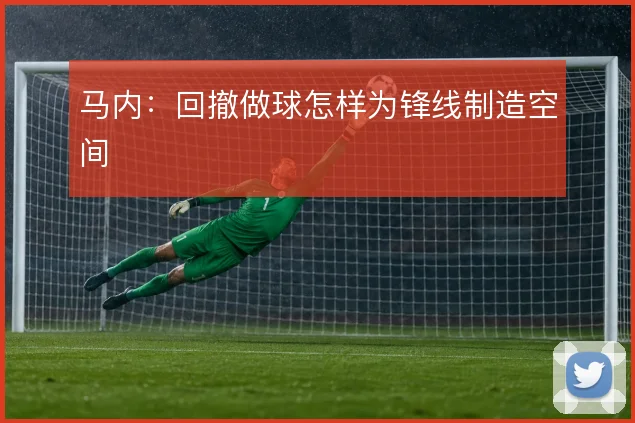 马内:回撤做球怎样为锋线制造空间