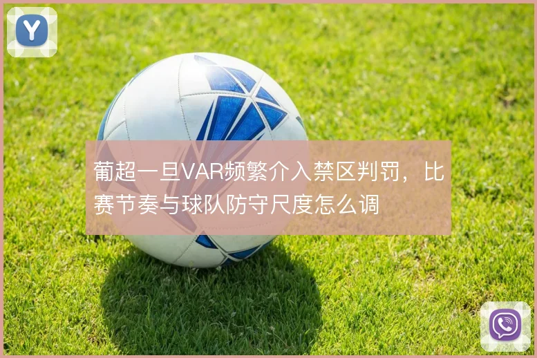 葡超一旦VAR频繁介入禁区判罚，比赛节奏与球队防守尺度怎么调