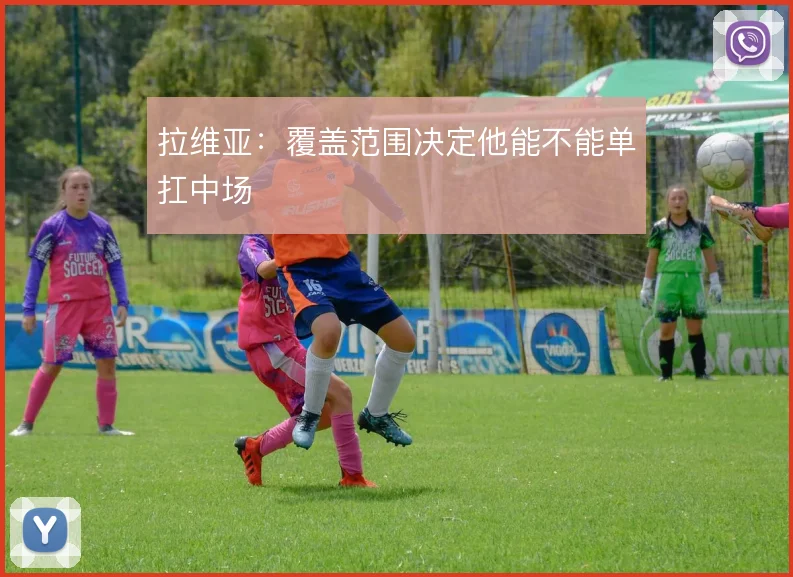 拉维亚：覆盖范围决定他能不能单扛中场