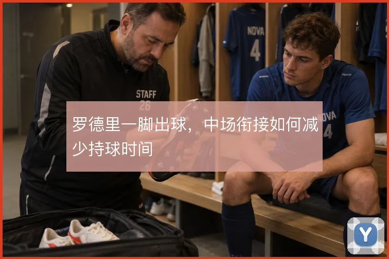 罗德里一脚出球，中场衔接如何减少持球时间