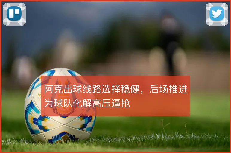 阿克出球线路选择稳健，后场推进为球队化解高压逼抢