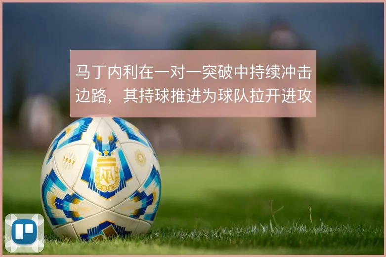 马丁内利在一对一突破中持续冲击边路,其持球推进为球队拉开进攻宽度