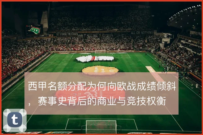 西甲名额分配为何向欧战成绩倾斜，赛事史背后的商业与竞技权衡