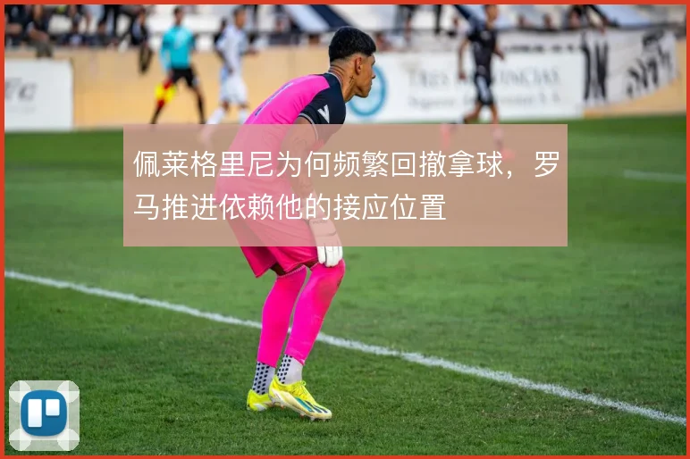佩莱格里尼为何频繁回撤拿球，罗马推进依赖他的接应位置