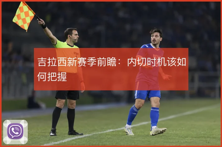 吉拉西新赛季前瞻：内切时机该如何把握