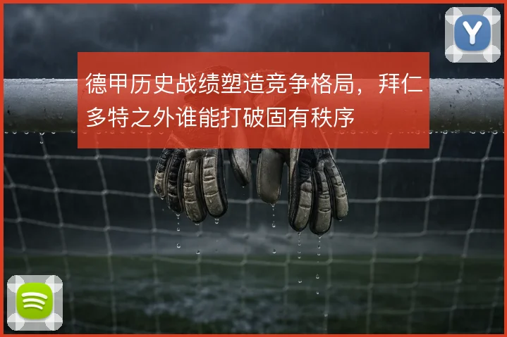 德甲历史战绩塑造竞争格局，拜仁多特之外谁能打破固有秩序
