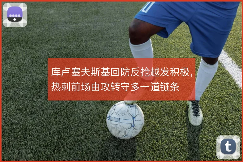 库卢塞夫斯基回防反抢越发积极，热刺前场由攻转守多一道链条