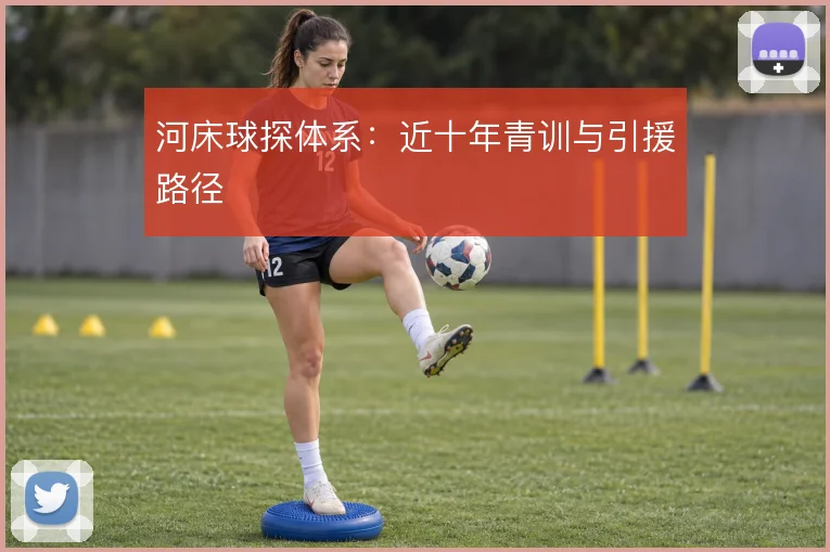 河床球探体系:近十年青训与引援路径