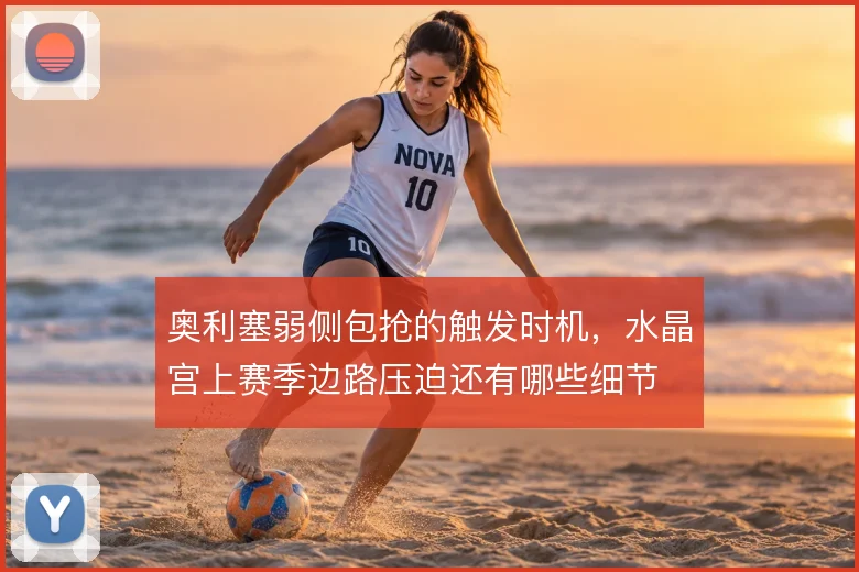 奥利塞弱侧包抢的触发时机,水晶宫上赛季边路压迫还有哪些细节