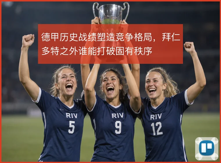 德甲历史战绩塑造竞争格局，拜仁多特之外谁能打破固有秩序