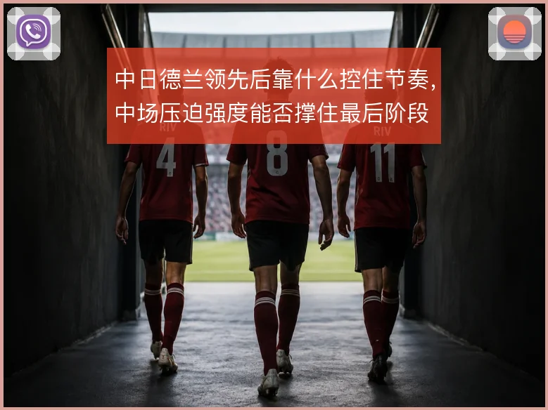 中日德兰领先后靠什么控住节奏，中场压迫强度能否撑住最后阶段