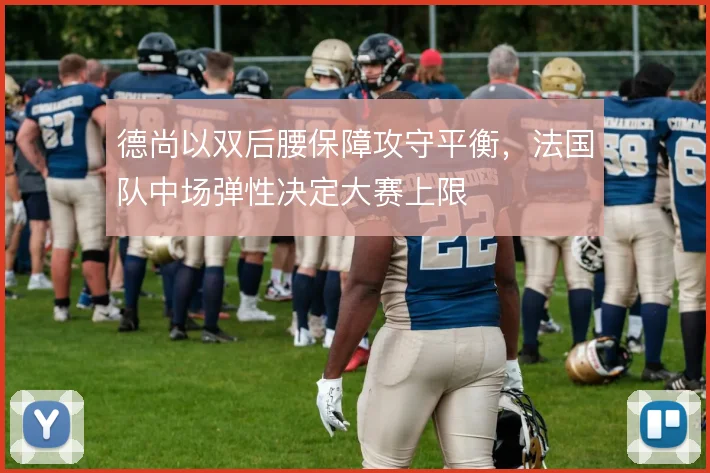 德尚以双后腰保障攻守平衡，法国队中场弹性决定大赛上限