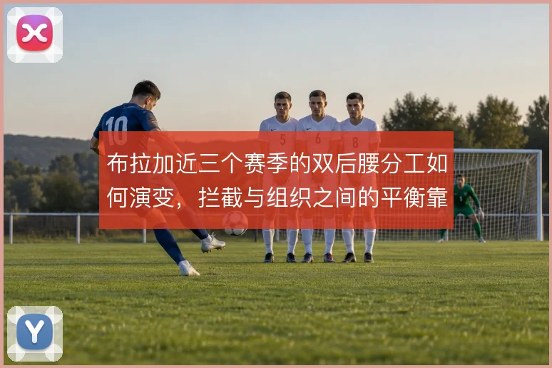 布拉加近三个赛季的双后腰分工如何演变，拦截与组织之间的平衡靠什么撑住