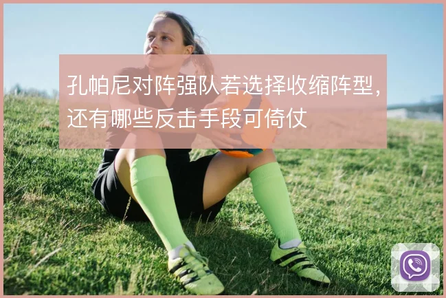 孔帕尼对阵强队若选择收缩阵型,还有哪些反击手段可倚仗