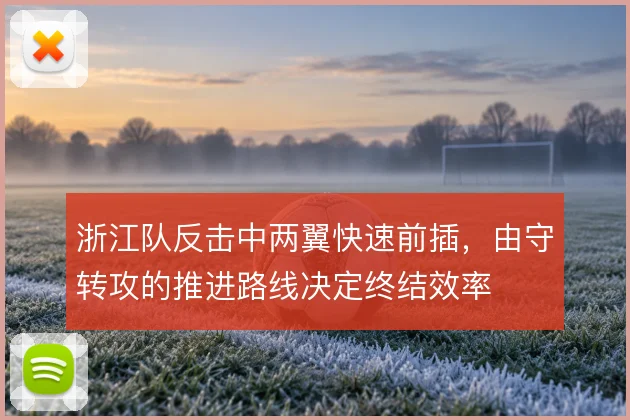 浙江队反击中两翼快速前插,由守转攻的推进路线决定终结效率
