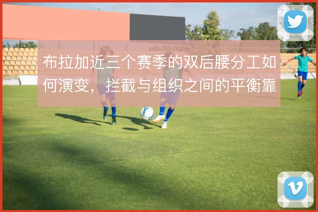 布拉加近三个赛季的双后腰分工如何演变，拦截与组织之间的平衡靠什么撑住