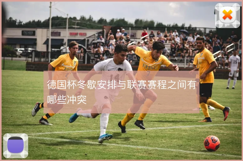 德国杯冬歇安排与联赛赛程之间有哪些冲突