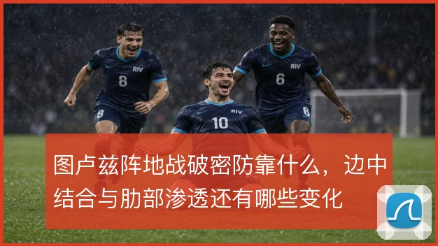 图卢兹阵地战破密防靠什么，边中结合与肋部渗透还有哪些变化