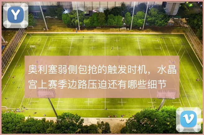 奥利塞弱侧包抢的触发时机,水晶宫上赛季边路压迫还有哪些细节