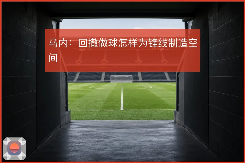 马内:回撤做球怎样为锋线制造空间