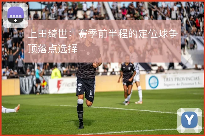 上田绮世：赛季前半程的定位球争顶落点选择