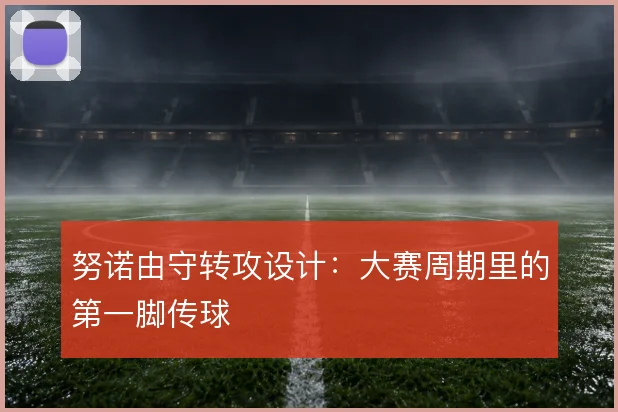 努诺由守转攻设计：大赛周期里的第一脚传球