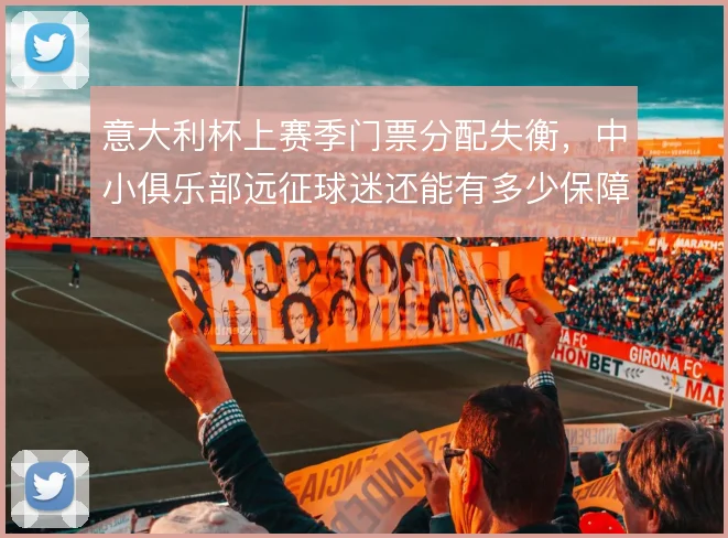 意大利杯上赛季门票分配失衡，中小俱乐部远征球迷还能有多少保障