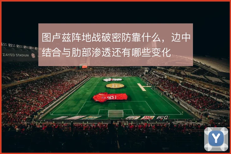 图卢兹阵地战破密防靠什么，边中结合与肋部渗透还有哪些变化