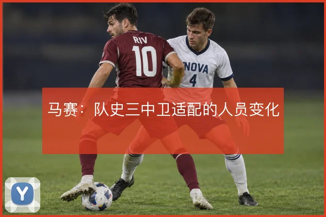 马赛：队史三中卫适配的人员变化