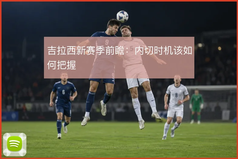 吉拉西新赛季前瞻：内切时机该如何把握