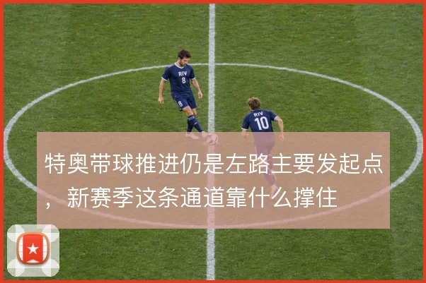 特奥带球推进仍是左路主要发起点，新赛季这条通道靠什么撑住