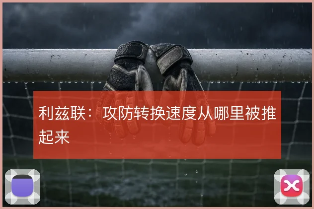 利兹联：攻防转换速度从哪里被推起来